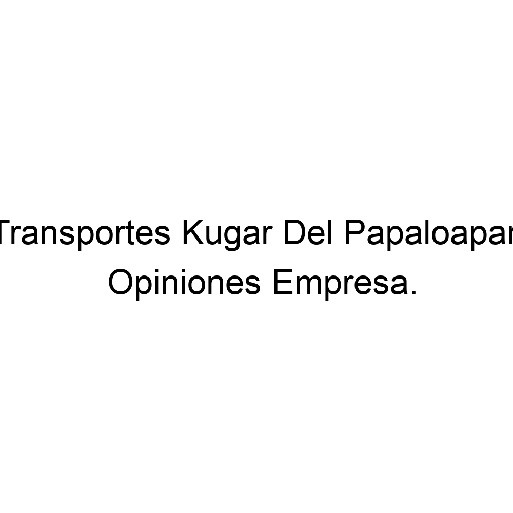 Opiniones Transportes Kugar Del Papaloapan, 522871472122